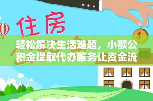 江西轻松解决生活难题，小额公积金提取代办服务让资金流动更便捷