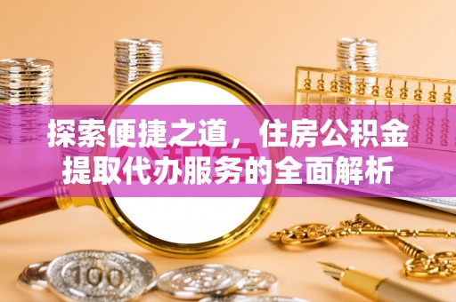 江西探索便捷之道，住房公积金提取代办服务的全面解析