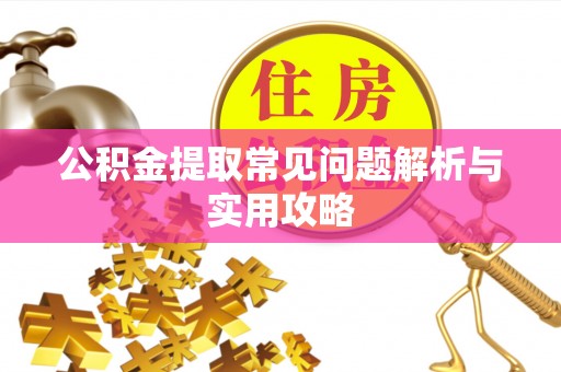 江西公积金提取常见问题解析与实用攻略