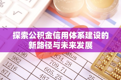 江西探索公积金信用体系建设的新路径与未来发展