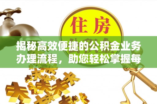 江西揭秘高效便捷的公积金业务办理流程，助您轻松掌握每一步