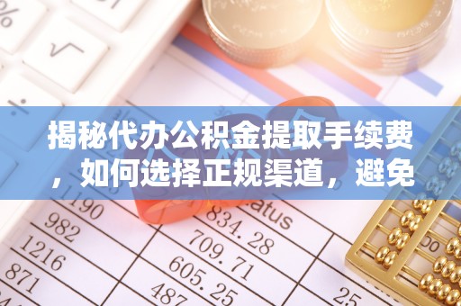 江西揭秘代办公积金提取手续费，如何选择正规渠道，避免上当受骗
