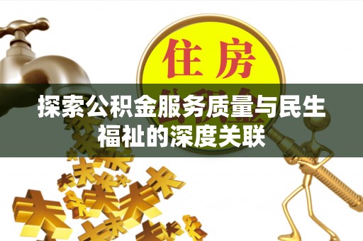 江西探索公积金服务质量与民生福祉的深度关联