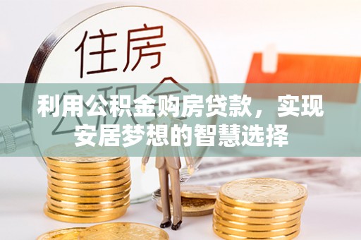 江西利用公积金购房贷款，实现安居梦想的智慧选择
