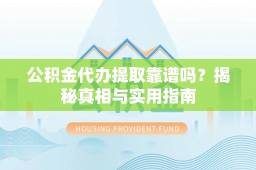 江西公积金代办提取靠谱吗？揭秘真相与实用指南