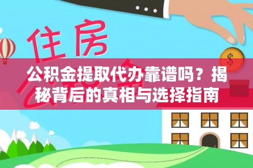 江西公积金提取代办靠谱吗？揭秘背后的真相与选择指南