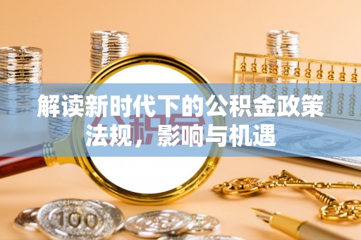 江西解读新时代下的公积金政策法规，影响与机遇