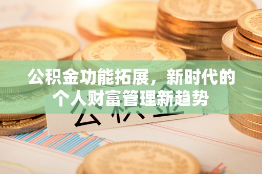 江西公积金功能拓展，新时代的个人财富管理新趋势