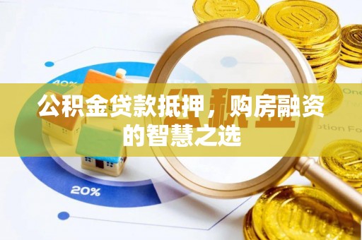 江西公积金贷款抵押，购房融资的智慧之选