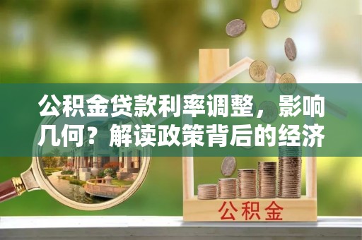 江西公积金贷款利率调整，影响几何？解读政策背后的经济逻辑