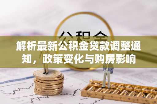 江西解析最新公积金贷款调整通知，政策变化与购房影响