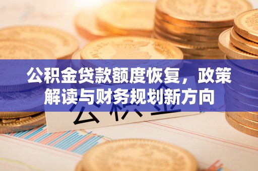 江西公积金贷款额度恢复，政策解读与财务规划新方向