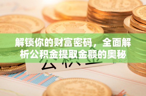 江西解锁你的财富密码，全面解析公积金提取金额的奥秘