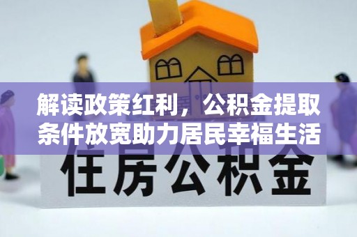 江西解读政策红利，公积金提取条件放宽助力居民幸福生活