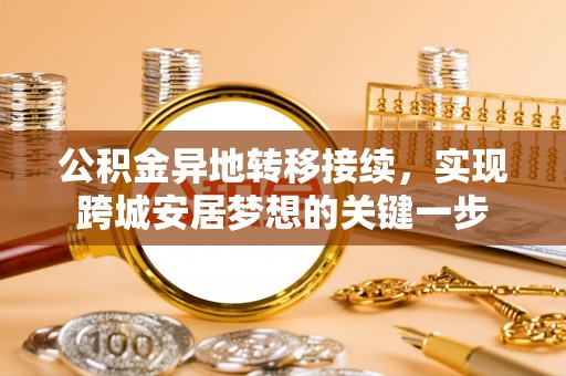 江西公积金异地转移接续，实现跨城安居梦想的关键一步