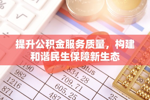 江西提升公积金服务质量，构建和谐民生保障新生态