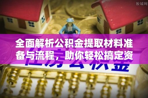 江西全面解析公积金提取材料准备与流程，助你轻松搞定资金提取