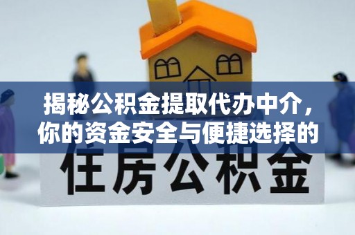 江西揭秘公积金提取代办中介，你的资金安全与便捷选择的平衡点
