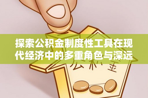 江西探索公积金制度性工具在现代经济中的多重角色与深远影响