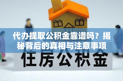 江西代办提取公积金靠谱吗？揭秘背后的真相与注意事项