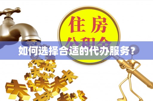 江西如何选择合适的代办服务？