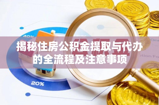 江西揭秘住房公积金提取与代办的全流程及注意事项