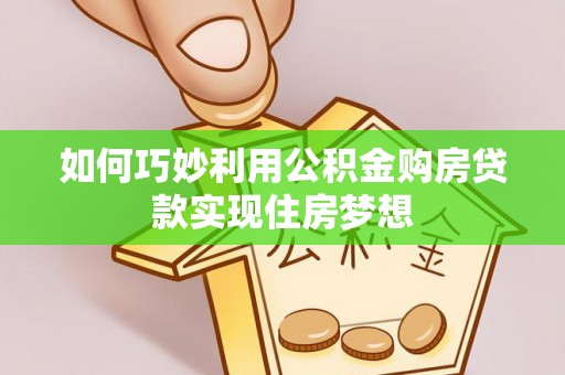 江西如何巧妙利用公积金购房贷款实现住房梦想