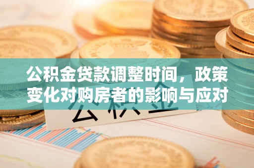 江西公积金贷款调整时间，政策变化对购房者的影响与应对策略