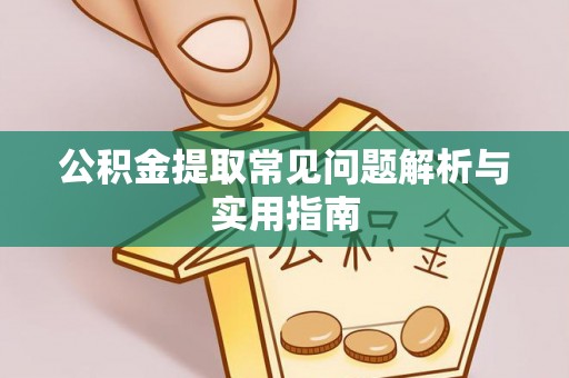 江西公积金提取常见问题解析与实用指南