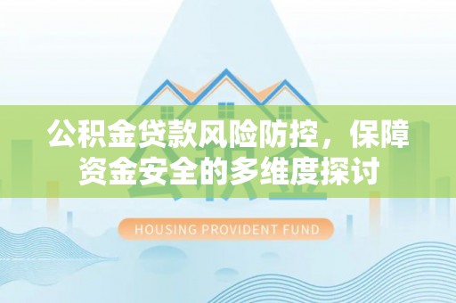 江西公积金贷款风险防控，保障资金安全的多维度探讨