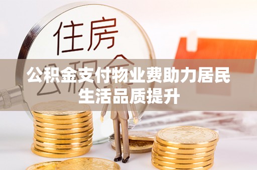 江西公积金支付物业费助力居民生活品质提升