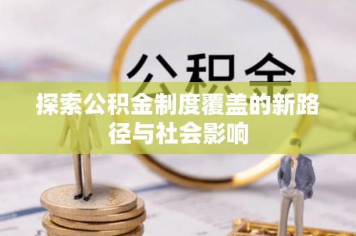 江西探索公积金制度覆盖的新路径与社会影响