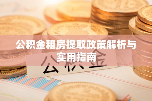 江西公积金租房提取政策解析与实用指南