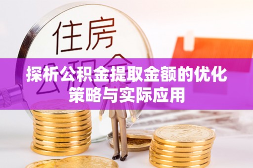 江西探析公积金提取金额的优化策略与实际应用