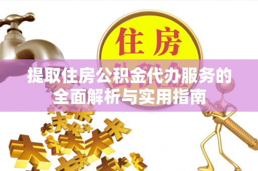 江西提取住房公积金代办服务的全面解析与实用指南