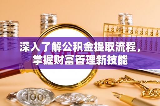江西深入了解公积金提取流程，掌握财富管理新技能