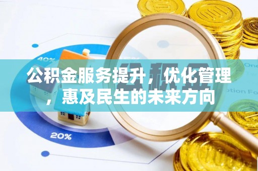 江西公积金服务提升，优化管理，惠及民生的未来方向