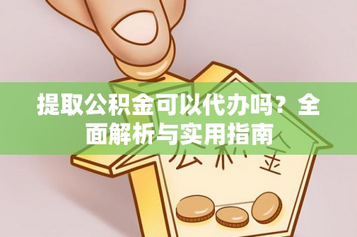 江西提取公积金可以代办吗？全面解析与实用指南