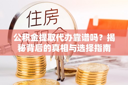 江西公积金提取代办靠谱吗？揭秘背后的真相与选择指南
