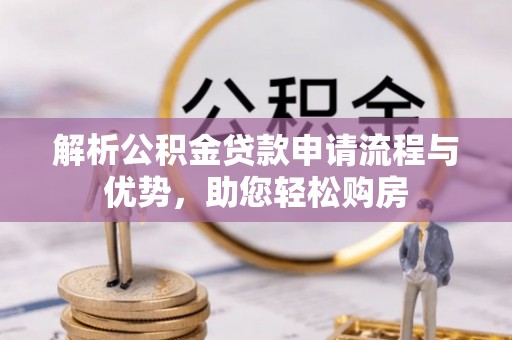 江西解析公积金贷款申请流程与优势，助您轻松购房