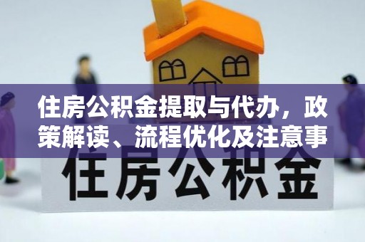 江西住房公积金提取与代办，政策解读、流程优化及注意事项