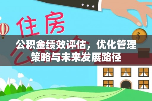 江西公积金绩效评估，优化管理策略与未来发展路径