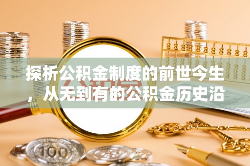 江西探析公积金制度的前世今生，从无到有的公积金历史沿革解析