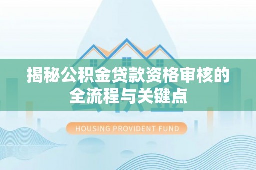 江西揭秘公积金贷款资格审核的全流程与关键点