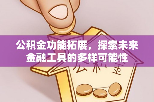江西公积金功能拓展，探索未来金融工具的多样可能性