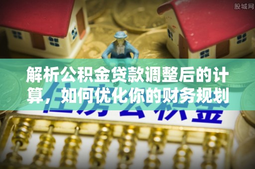 江西解析公积金贷款调整后的计算，如何优化你的财务规划