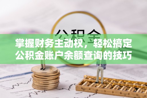 江西掌握财务主动权，轻松搞定公积金账户余额查询的技巧与方法