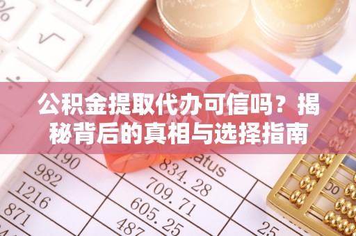 江西公积金提取代办可信吗？揭秘背后的真相与选择指南