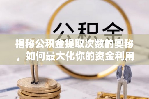 江西揭秘公积金提取次数的奥秘，如何最大化你的资金利用？