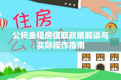 江西公积金租房提取政策解读与实际操作指南
